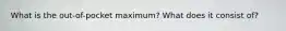 What is the out-of-pocket maximum? What does it consist of?