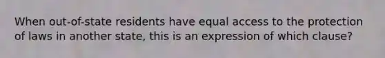 When out-of-state residents have equal access to the protection of laws in another state, this is an expression of which clause?