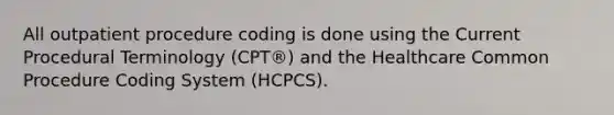 All outpatient procedure coding is done using the Current Procedural Terminology (CPT®) and the Healthcare Common Procedure Coding System (HCPCS).