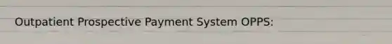 Outpatient Prospective Payment System OPPS: