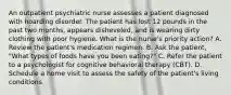 An outpatient psychiatric nurse assesses a patient diagnosed with hoarding disorder. The patient has lost 12 pounds in the past two months, appears disheveled, and is wearing dirty clothing with poor hygiene. What is the nurse's priority action? A. Review the patient's medication regimen. B. Ask the patient, "What types of foods have you been eating?" C. Refer the patient to a psychologist for cognitive behavioral therapy (CBT). D. Schedule a home visit to assess the safety of the patient's living conditions