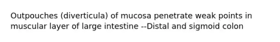 Outpouches (diverticula) of mucosa penetrate weak points in muscular layer of large intestine --Distal and sigmoid colon