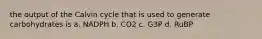 the output of the Calvin cycle that is used to generate carbohydrates is a. NADPH b. CO2 c. G3P d. RuBP