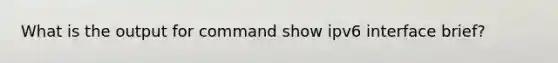 What is the output for command show ipv6 interface brief?