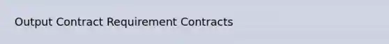 Output Contract Requirement Contracts