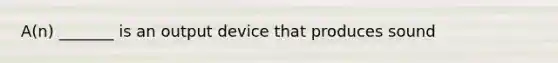 A(n) _______ is an output device that produces sound