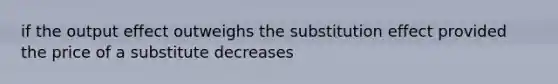 if the output effect outweighs the substitution effect provided the price of a substitute decreases