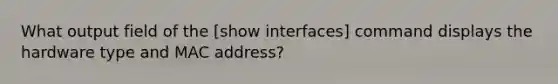 What output field of the [show interfaces] command displays the hardware type and MAC address?