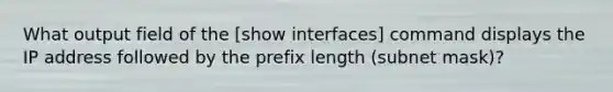 What output field of the [show interfaces] command displays the IP address followed by the prefix length (subnet mask)?