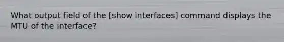 What output field of the [show interfaces] command displays the MTU of the interface?