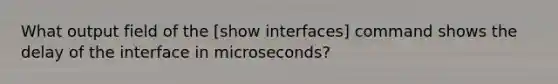 What output field of the [show interfaces] command shows the delay of the interface in microseconds?