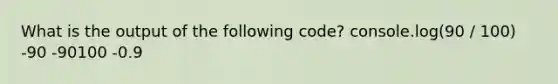 What is the output of the following code? console.log(90 / 100) -90 -90100 -0.9