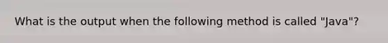 What is the output when the following method is called "Java"?