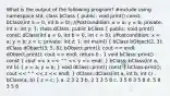 What is the output of the following program? #include using namespace std; class bClass ( public: void print() const; bClass(int a = 0, int b = 0); //Postcondition: x = a; y = b; private: int x; int y; ); class dClass: public bClass ( public: void print() const; dClass(int a = 0, int b = 0, int c = 0); //Postcondition: x = a; y = b; z = c; private: int z; ); int main() ( bClass bObject(2, 3); dClass dObject(3, 5, 8); bObject.print(); cout << endl; dObject.print(); cout << endl; return 0 ; ) void bClass::print() const ( cout << x << " " << y << endl; ) bClass::bClass(int a, int b) ( x = a; y = b; ) void dClass::print() const ( bClass:print(); cout << " " << z << endl; ) dClass::dClass(int a, int b, int c) : bClass(a, b) ( z = c; ) a. 2 3 2 3 b. 2 3 3 5 8 c. 3 5 8 3 5 8 d. 5 8 3 5 8