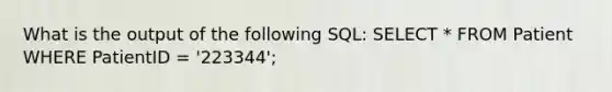 What is the output of the following SQL: SELECT * FROM Patient WHERE PatientID = '223344';