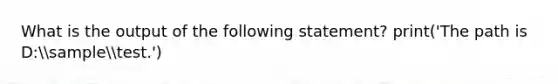 What is the output of the following statement? print('The path is D:sampletest.')