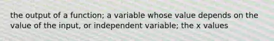 the output of a function; a variable whose value depends on the value of the input, or independent variable; the x values