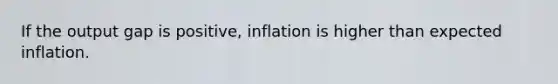 If the output gap is​ positive, inflation is higher than expected inflation.