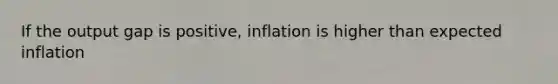 If the output gap is positive, inflation is higher than expected inflation