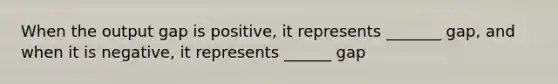 When the output gap is positive, it represents _______ gap, and when it is negative, it represents ______ gap