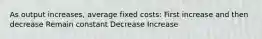 As output increases, average fixed costs: First increase and then decrease Remain constant Decrease Increase