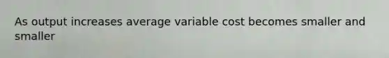 As output increases average variable cost becomes smaller and smaller