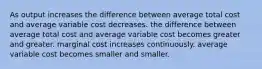 As output increases the difference between average total cost and average variable cost decreases. the difference between average total cost and average variable cost becomes greater and greater. marginal cost increases continuously. average variable cost becomes smaller and smaller.