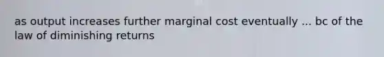 as output increases further marginal cost eventually ... bc of the law of diminishing returns