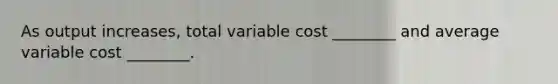 As output​ increases, total variable cost​ ________ and average variable cost​ ________.