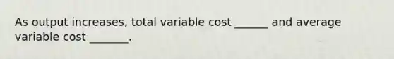 As output increases, total variable cost ______ and average variable cost _______.