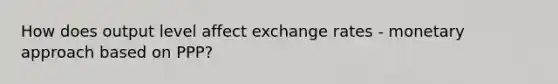 How does output level affect exchange rates - monetary approach based on PPP?