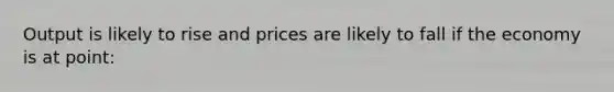 Output is likely to rise and prices are likely to fall if the economy is at point: