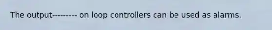 The output--------- on loop controllers can be used as alarms.