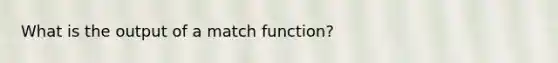 What is the output of a match function?