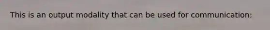 This is an output modality that can be used for communication: