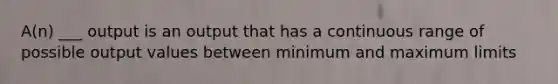 A(n) ___ output is an output that has a continuous range of possible output values between minimum and maximum limits