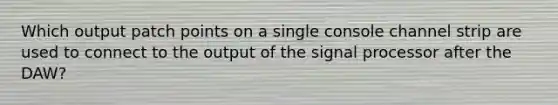 Which output patch points on a single console channel strip are used to connect to the output of the signal processor after the DAW?