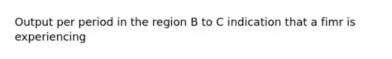 Output per period in the region B to C indication that a fimr is experiencing