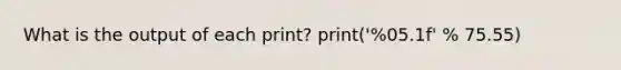 What is the output of each print? print('%05.1f' % 75.55)