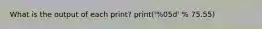 What is the output of each print? print('%05d' % 75.55)