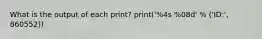 What is the output of each print? print('%4s %08d' % ('ID:', 860552))