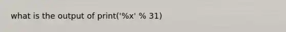 what is the output of print('%x' % 31)