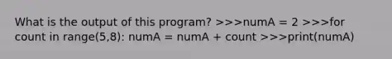 What is the output of this program? >>>numA = 2 >>>for count in range(5,8): numA = numA + count >>>print(numA)