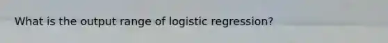 What is the output range of logistic regression?