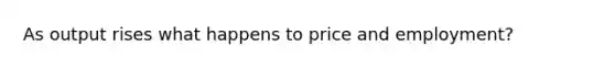 As output rises what happens to price and employment?