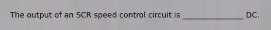 The output of an SCR speed control circuit is ________________ DC.