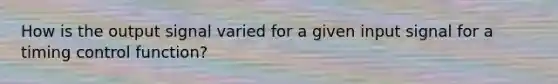 How is the output signal varied for a given input signal for a timing control function?