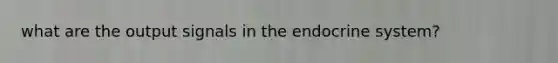 what are the output signals in the endocrine system?