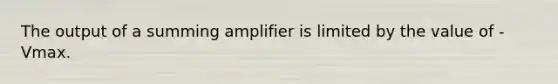 The output of a summing amplifier is limited by the value of -Vmax.