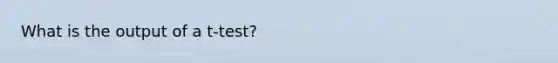What is the output of a t-test?